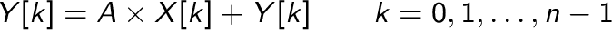 $\displaystyle Y[k] = A\times X[k] + Y[k] ~~~~~~ k=0,1, \ldots , n-1
$